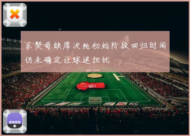 东契奇缺席次轮初始阶段回归时间仍未确定让球迷担忧