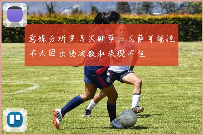 意媒分析罗马买断萨拉戈萨可能性不大因出场次数和表现不佳
