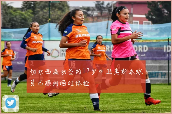 切尔西成功签约17岁中卫奥斯本球员已顺利通过体检