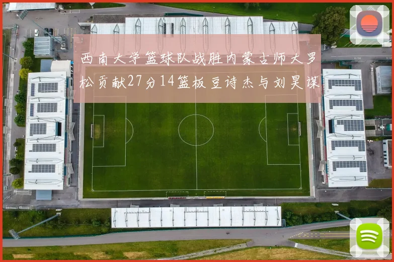 西南大学篮球队战胜内蒙古师大罗松贡献27分14篮板豆诗杰与刘昊谋表现出色