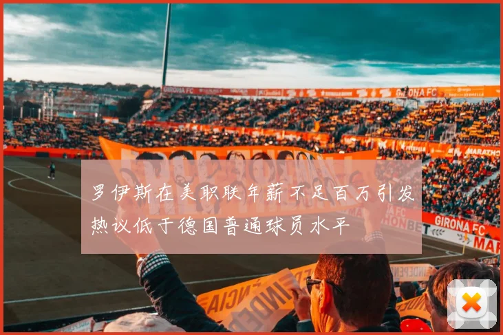 罗伊斯在美职联年薪不足百万引发热议低于德国普通球员水平