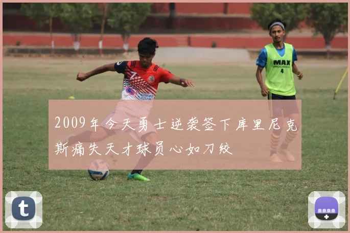 2009年今天勇士逆袭签下库里尼克斯痛失天才球员心如刀绞