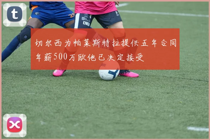 切尔西为帕莱斯特拉提供五年合同年薪500万欧他已决定接受