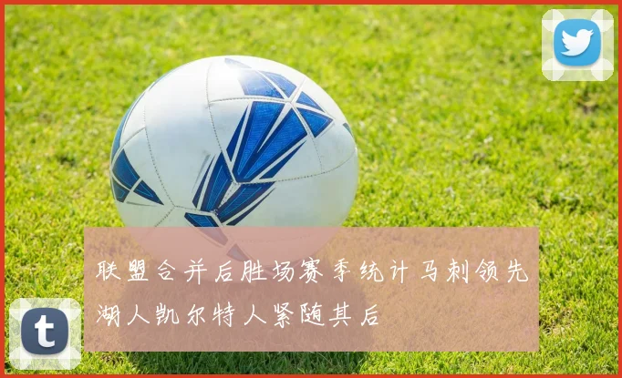 联盟合并后胜场赛季统计马刺领先湖人凯尔特人紧随其后