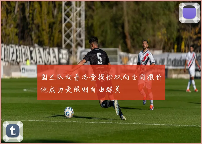 国王队向普洛登提供双向合同报价他成为受限制自由球员