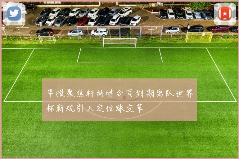 早报聚焦科纳特合同到期离队世界杯新规引入定位球变革