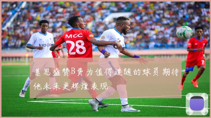 基恩盛赞B费为值得追随的球员期待他未来更辉煌表现
